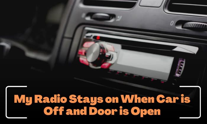 my radio stays on when car is off and door is open